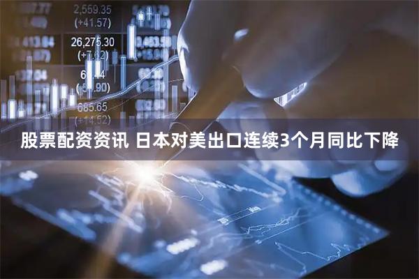股票配资资讯 日本对美出口连续3个月同比下降