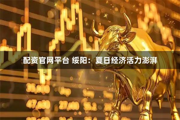 配资官网平台 绥阳：夏日经济活力澎湃