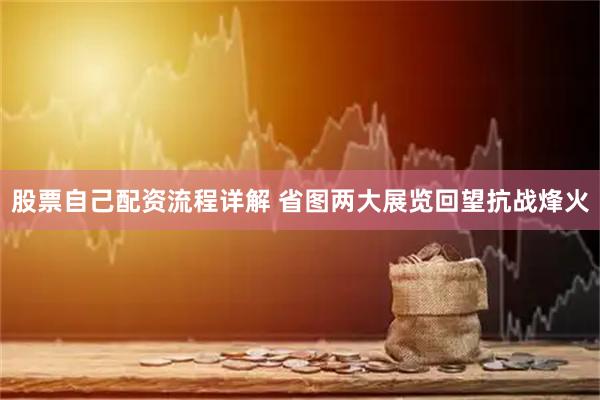 股票自己配资流程详解 省图两大展览回望抗战烽火