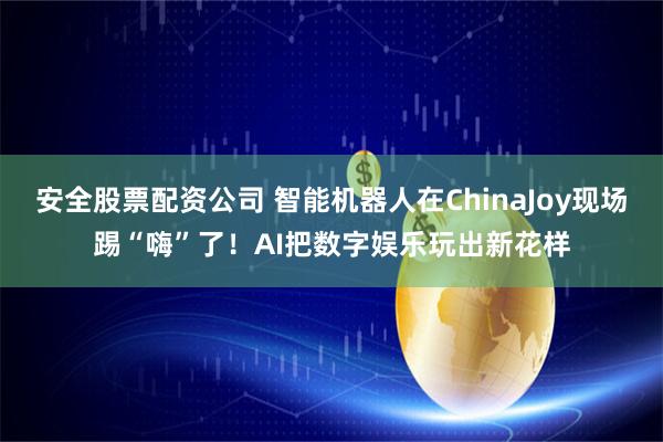 安全股票配资公司 智能机器人在ChinaJoy现场踢“嗨”了！AI把数字娱乐玩出新花样
