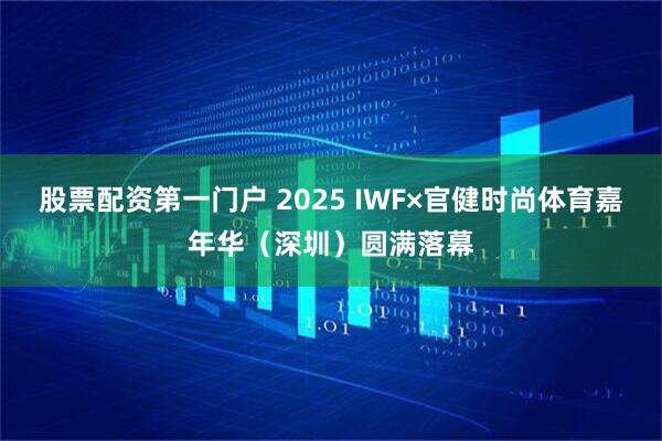 股票配资第一门户 2025 IWF×官健时尚体育嘉年华（深圳）圆满落幕
